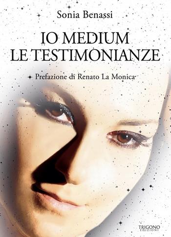 Io medium. Le testimonianze - Sonia Benassi - Libro Trigono Edizioni 2023 | Libraccio.it
