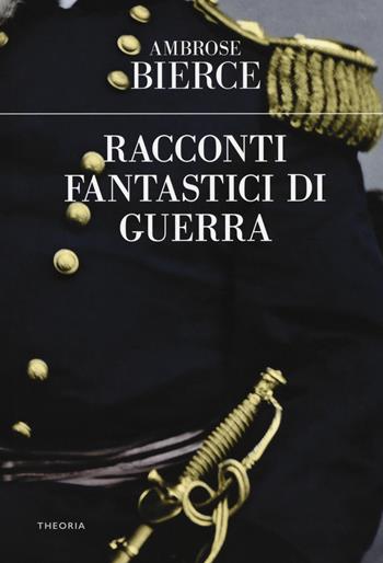Racconti fantastici di guerra - Ambrose Bierce - Libro Edizioni Theoria 2018, Eureka | Libraccio.it
