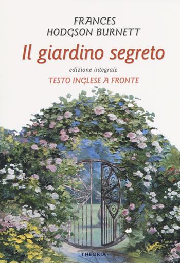Il giardino segreto. Testo inglese a fronte - Frances Hodgson Burnett - Libro Edizioni Theoria 2018, Testo a fronte | Libraccio.it
