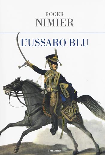L' ussaro blu - Roger Nimier - Libro Edizioni Theoria 2018, Gli irregolari | Libraccio.it