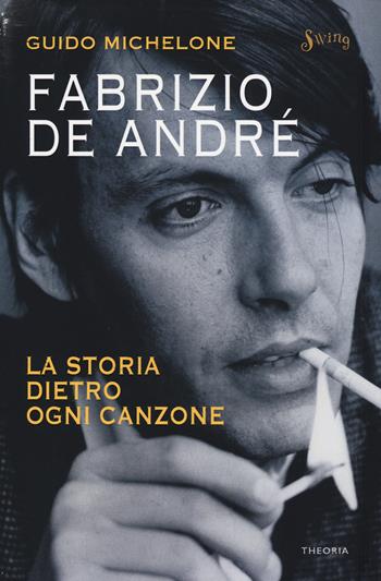 Fabrizio De André. La storia dietro ogni canzone - Guido Michelone - Libro Edizioni Theoria 2018, Swing | Libraccio.it