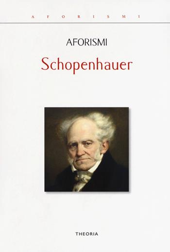 Aforismi - Arthur Schopenhauer - Libro Edizioni Theoria 2019, Aforismi | Libraccio.it