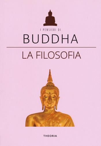 La filosofia  - Libro Edizioni Theoria 2019, I pensieri di Buddha | Libraccio.it