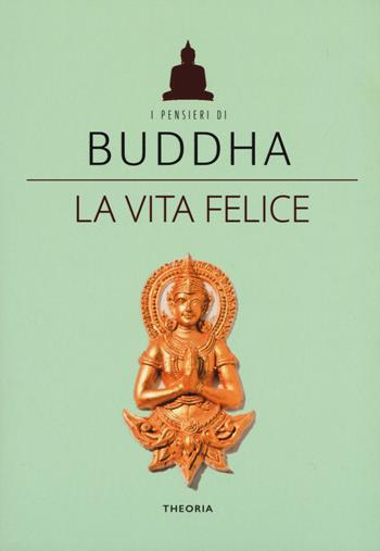 La vita felice  - Libro Edizioni Theoria 2019, I pensieri di Buddha | Libraccio.it