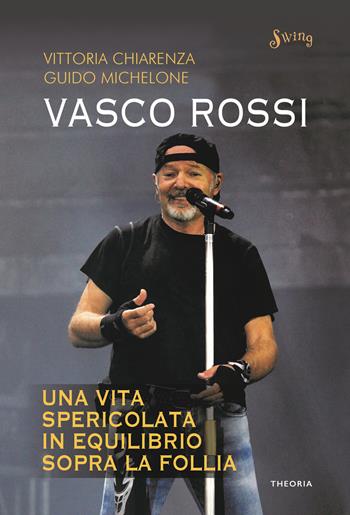 Vasco Rossi. Una vita spericolata in equilibrio sopra la follia - Vittoria Chiarenza, Guido Michelone - Libro Edizioni Theoria 2018, Swing | Libraccio.it