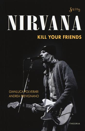 Nirvana. Kill your friends - Gianluca Polverari, Andrea Prevignano - Libro Edizioni Theoria 2019, Swing | Libraccio.it