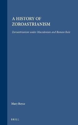 A History of Zoroastrianism, Zoroastrianism under Macedonian and Roman Rule - Mary Boyce, F. Grenet - Libro Brill, Handbook of Oriental Studies. Section 1 The Near and Middle East, Religion | Libraccio.it