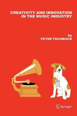 Creativity and Innovation in the Music Industry - Peter Tschmuck - Libro Springer | Libraccio.it