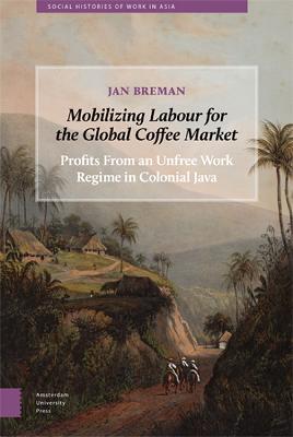 Mobilizing Labour for the Global Coffee Market - Jan Breman - Libro Pallas Publications, Social Histories of Work in Asia | Libraccio.it