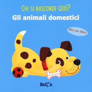Gli animali domestici. Chi si nasconde qui? Ediz. a colori  - Libro Ballon 2018 | Libraccio.it