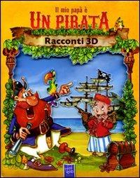 Il mio papà è un pirata. Racconti 3D  - Libro Yoyo Books 2010, 3D pop-up | Libraccio.it