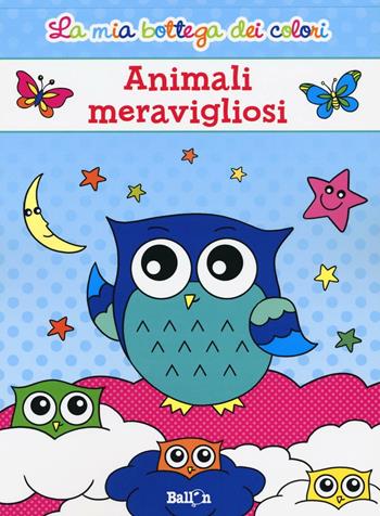 Animali meravigliosi. La mia bottega dei colori. Ediz. illustrata  - Libro Ballon 2016 | Libraccio.it