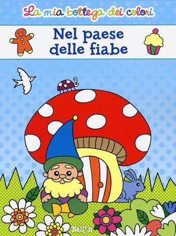 Nel paese delle fiabe. La mia bottega dei colori. Ediz. illustrata  - Libro Ballon 2016 | Libraccio.it