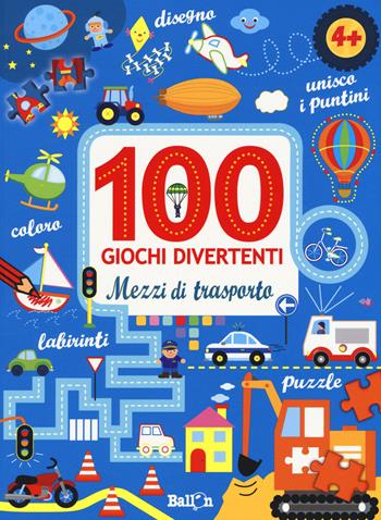 Mezzi di trasporto. 100 giochi divertenti. Ediz. a colori  - Libro Ballon 2017 | Libraccio.it