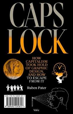 Caps Lock: How Capitalism Took Hold of Graphic Design, and How to Escape from It - Ruben Pater - Libro Valiz | Libraccio.it
