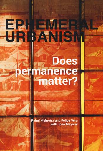 Ephemeral urbanism. Does permanence matter? Ediz. a colori - Rahul Mehrotra, Felipe Vera, José Mayoral - Libro Listlab 2017 | Libraccio.it