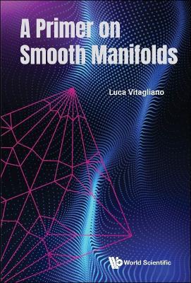 Primer On Smooth Manifolds, A - Luca Vitagliano - Libro World Scientific Publishing Co Pte Ltd | Libraccio.it
