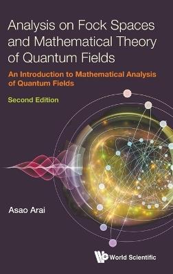 ANALYSIS ON FOCK SPACES AND MATHEMATICAL THEORY OF QUANTUM FIELDS: AN INTRODUCTION TO MATHEMATICAL ANALYSIS OF QUANTUM FIELDS (SECOND EDITION) - Asao Arai - Libro World Scientific Publishing Co Pte Ltd | Libraccio.it
