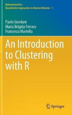 An Introduction to Clustering with R - Paolo Giordani, Maria Brigida Ferraro, Francesca Martella - Libro Springer Verlag, Singapore, Behaviormetrics: Quantitative Approaches to Human Behavior | Libraccio.it