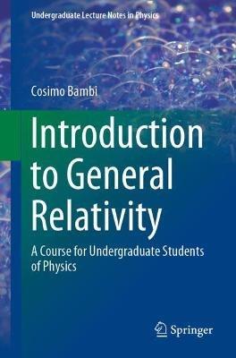 Introduction to General Relativity - Cosimo Bambi - Libro Springer Verlag, Singapore, Undergraduate Lecture Notes in Physics | Libraccio.it