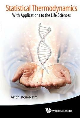Statistical Thermodynamics: With Applications To The Life Sciences - Arieh Ben-Naim - Libro World Scientific Publishing Co Pte Ltd | Libraccio.it