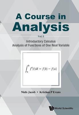 Course In Analysis, A - Volume I: Introductory Calculus, Analysis Of Functions Of One Real Variable - Niels Jacob, Kristian P Evans - Libro World Scientific Publishing Co Pte Ltd | Libraccio.it