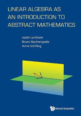 Linear Algebra As An Introduction To Abstract Mathematics - Bruno Nachtergaele, Anne Schilling, Isaiah Lankham - Libro World Scientific Publishing Co Pte Ltd | Libraccio.it