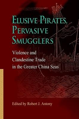 Elusive Pirates, Pervasive Smugglers – Violence and Clandestine Trade in the Greater China Seas - Robert Antony - Libro Hong Kong University Press | Libraccio.it
