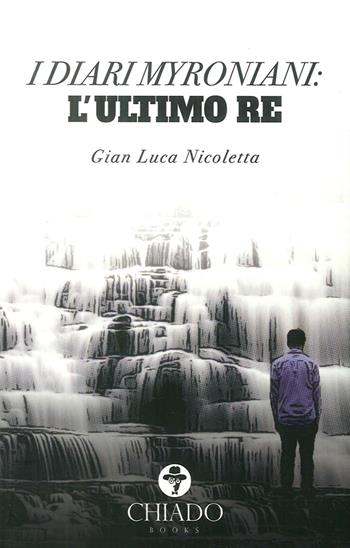 I diari Myroniani. L'ultimo Re - Gian Luca Nicoletta - Libro Chiado Books Italia 2018 | Libraccio.it