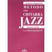Metodo Per Chitarra Jazz - Volume Primo: La Preparazione - Antonio Ongarello