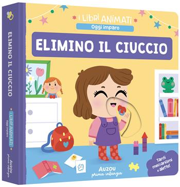 Elimino il ciuccio. I libri animati. Oggi imparo. Ediz. a colori - Sonia Baretti - Libro Auzou 2025 | Libraccio.it