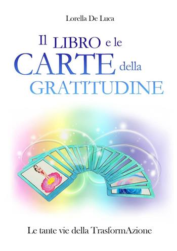 Il libro e le carte della gratitudine. Le tante vie della trasformaAzione. Con 55 carte. Ediz. ridotta - Lorella De Luca - Libro Autopubblicato 2016 | Libraccio.it