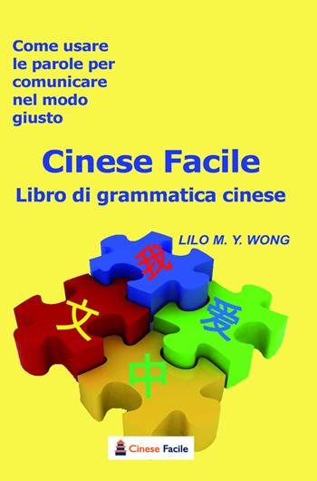 Cinese facile. Libro di grammatica cinese. Come usare le parole per comunicare nel modo giusto - Lilo M. Y. Wong - Libro Autopubblicato 2016 | Libraccio.it