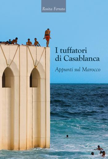 I tuffatori di Casablanca. Appunti sul Marocco - Rosita Ferrato - Libro Autopubblicato 2017 | Libraccio.it