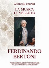 La musica di velluto Ferdinando Bertoni. Protagonista della vita musicale del'700 veneziano ed europeo