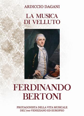 La musica di velluto Ferdinando Bertoni. Protagonista della vita musicale del'700 veneziano ed europeo - Ardiccio Dagani - Libro Autopubblicato 2017 | Libraccio.it