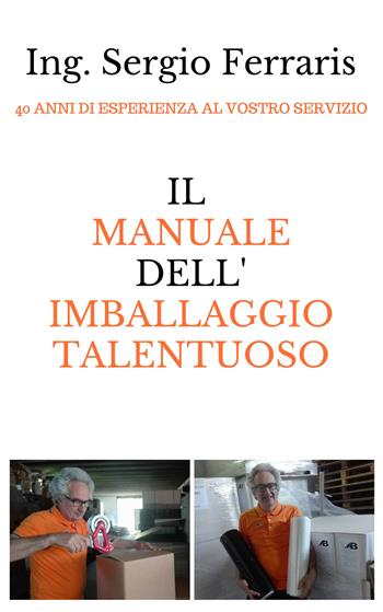 Il manuale dell'imballaggio talentuoso - Sergio Ferraris - Libro Autopubblicato 2017 | Libraccio.it