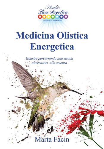 Medicina olistica energetica. Guarire percorrendo una strada alternativa alla scienza - Marta Facin - Libro Autopubblicato 2017 | Libraccio.it