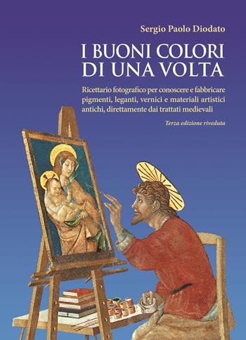 I buoni colori di una volta. buoni colori di una volta. Ricettario fotografico per conoscere e fabbricare pigmenti, leganti, vernici e materiali artistici antichi, direttamente dai trattati medievali - Sergio Paolo Diodato - Libro Autopubblicato 2018 | Libraccio.it