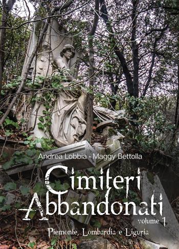 Cimiteri abbandonati. Vol. 1: Piemonte, Lombardia e Liguria. - Maggy Bettolla, Andrea Lobbia - Libro Autopubblicato 2018 | Libraccio.it