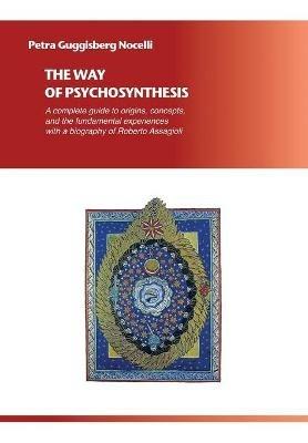 The way of psychosynthesis. A complete guide on origins, concepts and fundamental experiences with a biography of Roberto Assagioli - Petra Guggisberg Nocelli - Libro Autopubblicato 2017 | Libraccio.it