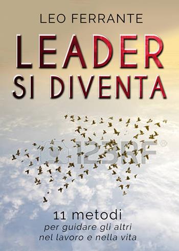 Leader si diventa. 11 metodi per guidare gli altri nel lavoro e nella vita - Leo Ferrante - Libro Autopubblicato 2018 | Libraccio.it