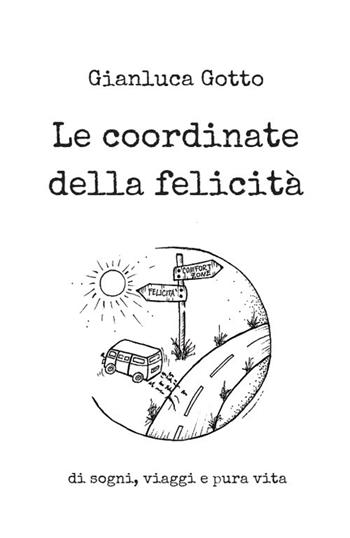 Le coordinate della felicità. Di sogni, viaggi e pura vita - Gianluca Gotto - Libro Autopubblicato 2018 | Libraccio.it