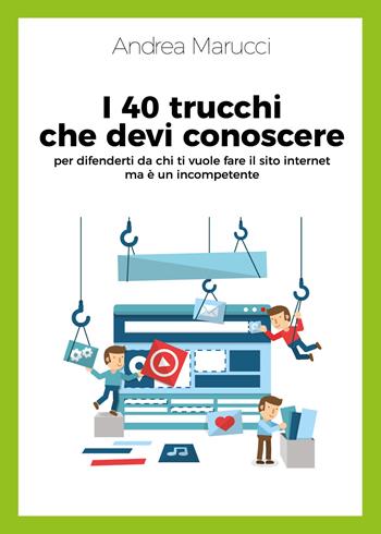I 40 trucchi che devi conoscere per difenderti da chi ti vuole fare il sito internet ma è un incompetente - Andrea Marucci - Libro Autopubblicato 2019 | Libraccio.it