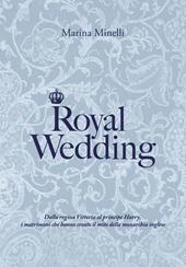 Royal Wedding. Dalla regina Vittoria al principe Harry, i matrimoni che hanno creato il mito della monarchia inglese