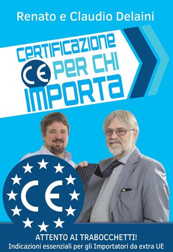 Certificazione CE per chi importa. indicazioni essenziali per gli importatori da extra UE - Claudio Delaini, Renato Delaini - Libro Autopubblicato 2019 | Libraccio.it