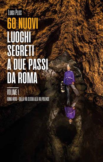 60 nuovi luoghi segreti a due passi da Roma. Vol. 1: Roma Nord. Dalla Via Clodia alla Via Polense. - Luigi Plos - Libro Autopubblicato 2019 | Libraccio.it