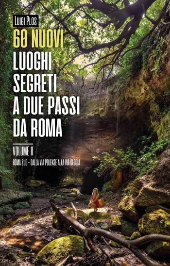 60 nuovi luoghi segreti a due passi da Roma. Vol. 2: Roma Sud. Dalla Via Polense alla Via Clodia. - Luigi Plos - Libro Autopubblicato 2019 | Libraccio.it