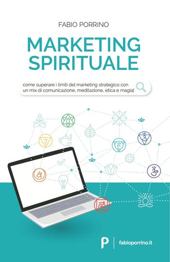 Marketing spirituale. Come superare i limiti del marketing strategico con un mix di comunicazione, meditazione, etica e magia - Fabio Porrino - Libro Autopubblicato 2020 | Libraccio.it