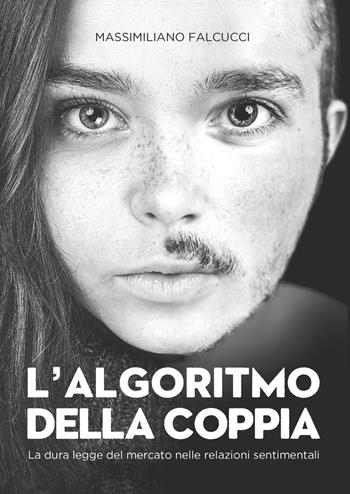 L' algoritmo della coppia. La dura legge del mercato nelle relazioni sentimentali - Massimiliano Falcucci - Libro Autopubblicato 2020 | Libraccio.it
